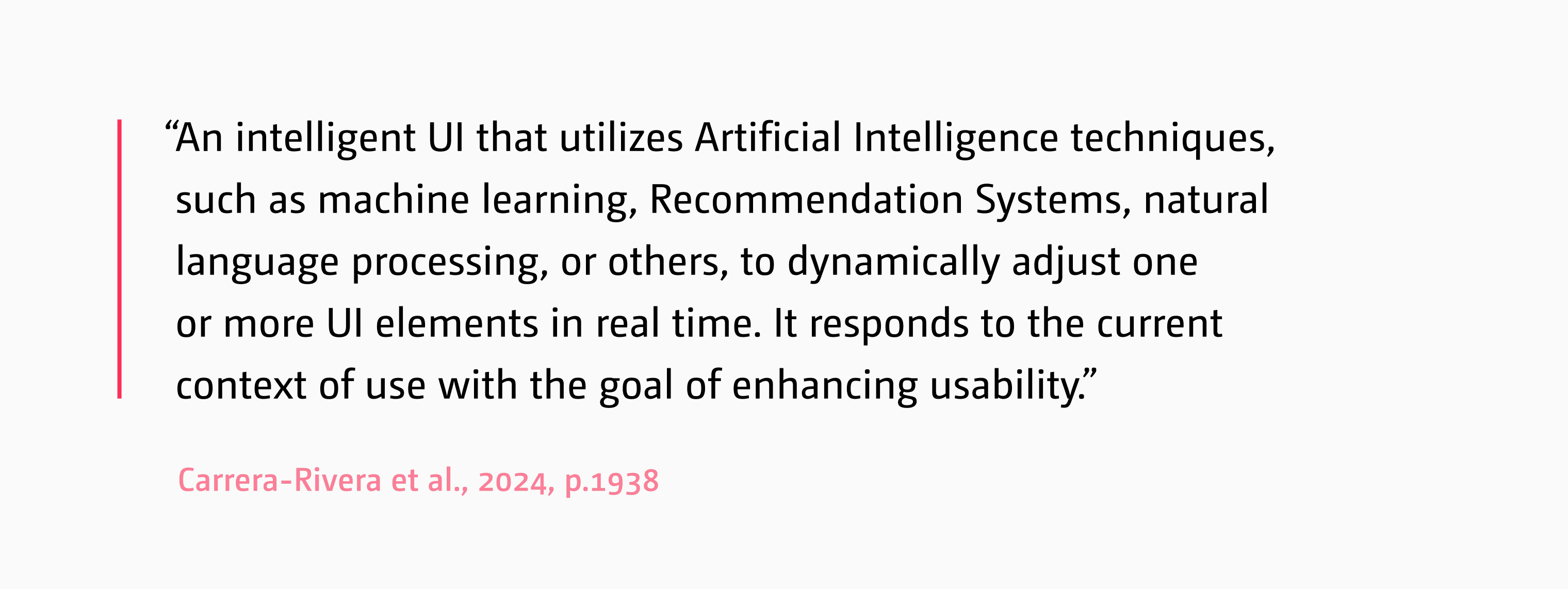 An intelligent UI that utilizes Artificial Intelligence techniques, such as machine learning, Recommendation Systems, natural language processing, or others, to dynamically adjust one or more UI elements in real time. It responds to the current context of use with the goal of enhancing usability.